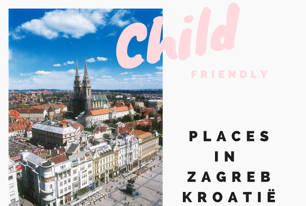 NAAR ZAGREB IN KROATIË MET KINDEREN; DIT ZIJN ONZE KINDVRIENDELIJKE TIPS