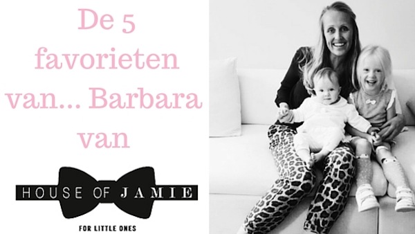 DE 5 FAVORIETEN VAN BARBARA VAN HOUSE OF JAMIE