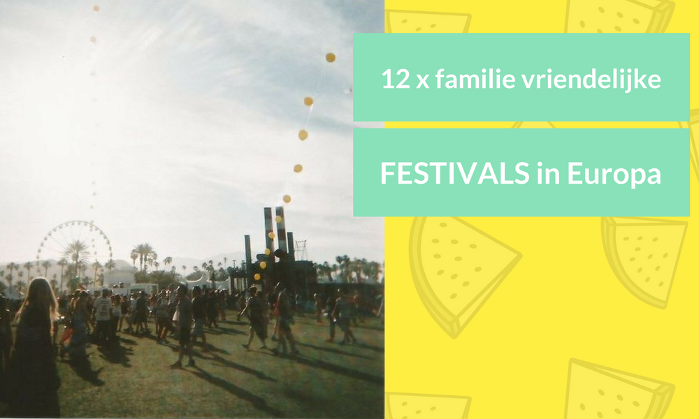 12 X DE MEEST FAMILIE VRIENDELIJKE FESTIVALS IN NEDERLAND & DE REST VAN EUROPA 2017!
